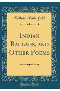 Indian Ballads, and Other Poems (Classic Reprint)