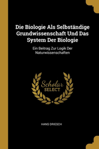 Die Biologie Als Selbständige Grundwissenschaft Und Das System Der Biologie