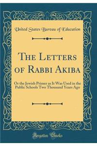 The Letters of Rabbi Akiba: Or the Jewish Primer as It Was Used in the Public Schools Two Thousand Years Ago (Classic Reprint)