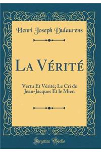 La Vï¿½ritï¿½: Vertu Et Vï¿½ritï¿½; Le Cri de Jean-Jacques Et Le Mien (Classic Reprint)