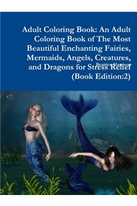 Adult Coloring Book: An Adult Coloring Book of The Most Beautiful Enchanting Fairies, Mermaids, Angels, Creatures, and Dragons for Stress Relief (Book Edition:2)