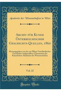 Archiv für Kunde Österreichischer Geschichts-Quellen, 1860, Vol. 22: Herausgegeben von der zur Pflege Vaterländischer Geschichte Aufgestellten Commission der Kaiserlichen Akademie der Wissenschaften (Classic Reprint)