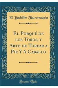 El PorquÃ© de Los Toros, Y Arte de Torear a Pie Y a Caballo (Classic Reprint)