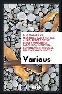 9-10 Edward VII, Sessional Paper No. 36a, a 1910. Report of the Deputy Minister of Labour on Industrial Conditions in the Coal Fields of Nova Scotia