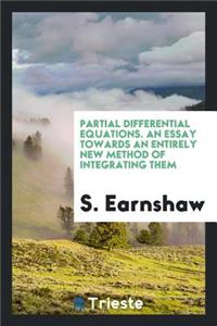 Partial Differential Equations: An Essay Towards an Entirely New Method of Integrating Them