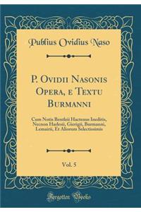 P. Ovidii Nasonis Opera, e Textu Burmanni, Vol. 5: Cum Notis Bentleii Hactenus Ineditis, Necnon Harlesii, Gierigii, Burmanni, Lemairii, Et Aliorum Selectissimis (Classic Reprint)