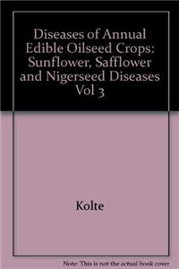 Diseases of Annual Edible Oilseed Crops: Vol 3: Sunflower, Safflower and Nigerseed Diseases