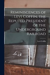 Reminiscences of Levi Coffin, the Reputed President of the Underground Railroad