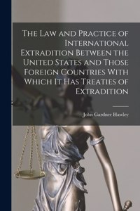 The Law and Practice of International Extradition Between the United States and Those Foreign Countries With Which It Has Treaties of Extradition
