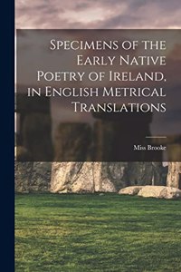 Specimens of the Early Native Poetry of Ireland, in English Metrical Translations