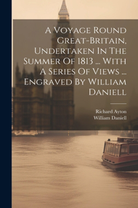 Voyage Round Great-britain, Undertaken In The Summer Of 1813 ... With A Series Of Views ... Engraved By William Daniell