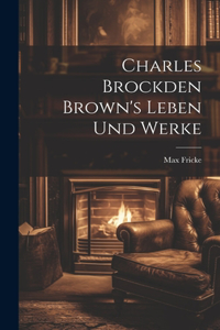 Charles Brockden Brown's Leben und Werke