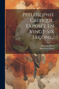 Philosophie Critique, Exposée En Vingt-six Leçons...