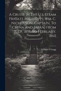 Cruise In The U.s. Steam Frigate Mississippi, Wm. C. Nicholson, Captain, To China And Japan, From July, 1857, To February, 1860