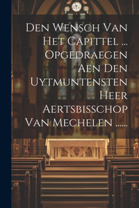 Den Wensch Van Het Capittel ... Opgedraegen Aen Den Uytmuntensten Heer Aertsbisschop Van Mechelen ......