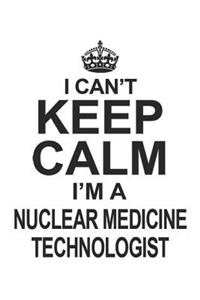 I Can't Keep Calm I'm A Nuclear Medicine Technologist