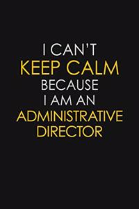 I Can't Keep Calm Because I Am An Administrative Director