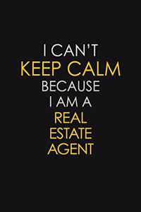 I Can't Keep Calm Because I Am A Real Estate Agent