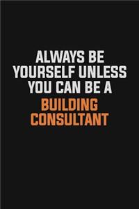 Always Be Yourself Unless You Can Be A Building Consultant