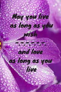 May you live as long as you wish and love as long as you live