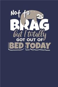 Not to Brag but i Totally got out of Bed Today