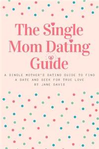 Smart Single Mom Dating Guide: A Single Mother's Dating Guide to Find a Date and Seek for True Love