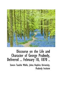 Discourse on the Life and Character of George Peabody, Delivered ... February 18, 1870 ..
