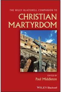 Wiley Blackwell Companion to Christian Martyrdom