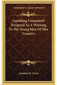Gambling Unmasked! Designed as a Warning to the Young Men of This Country
