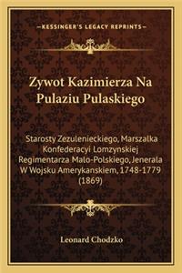 Zywot Kazimierza Na Pulaziu Pulaskiego: Starosty Zezulenieckiego, Marszalka Konfederacyi Lomzynskiej Regimentarza Malo-Polskiego, Jenerala W Wojsku Amerykanskiem, 1748-1779 (1869)