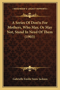 Series Of Don'ts For Mothers, Who May, Or May Not, Stand In Need Of Them (1903)