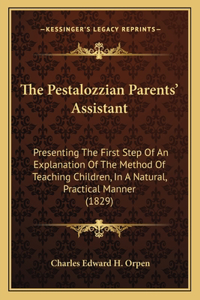 The Pestalozzian Parents' Assistant: Presenting The First Step Of An Explanation Of The Method Of Teaching Children, In A Natural, Practical Manner (1829)