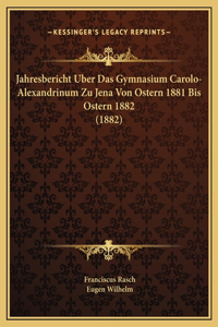 Jahresbericht Uber Das Gymnasium Carolo-Alexandrinum Zu Jena Von Ostern 1881 Bis Ostern 1882 (1882)