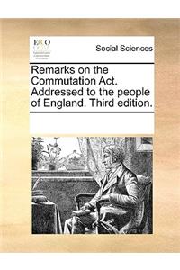 Remarks on the Commutation Act. Addressed to the people of England. Third edition.