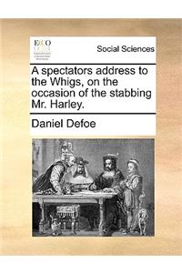 A Spectators Address to the Whigs, on the Occasion of the Stabbing Mr. Harley.