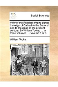 View of the Russian Empire During the Reign of Catharine the Second, and to the Close of the Present Century. by William Tooke, ... in Three Volumes. ... Volume 1 of 3