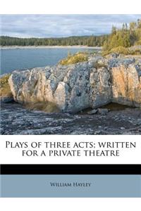 Plays of Three Acts; Written for a Private Theatre