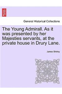 Young Admirall. as It Was Presented by Her Majesties Servants, at the Private House in Drury Lane.