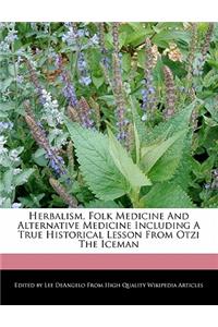 Herbalism, Folk Medicine and Alternative Medicine Including a True Historical Lesson from Otzi the Iceman