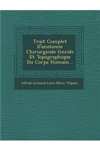 Trait Complet D'Anatomie Chirurgicale G N Rale Et Topographique Du Corps Humain...