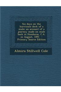 Six Days on the Hurricane Deck of a Mule; An Account of a Journey Made on Mule Back in Honduras, C.A. in August, 1891