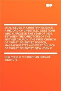 Vital Issues in Christian Science: A Record of Unsettled Questions Which Arose in the Year of 1909, Between the Directors of the Mother Church, the First Church of Christ, Scientist, Boston, Massachusetts and First Church of Christ, Scientist, New
