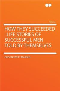 How They Succeeded: Life Stories of Successful Men Told by Themselves