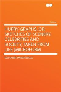 Hurry-Graphs, Or, Sketches of Scenery, Celebrities and Society, Taken from Life [Microform