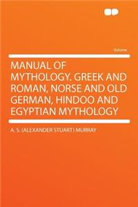 Manual of Mythology. Greek and Roman, Norse and Old German, Hindoo and Egyptian Mythology