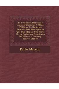 La Evolucion Mercantil: Communicaciones y Obras Publicas. La Hacienda Publica; Tres Monografias Que Dan Idea de Una Parte de La Evolucion Econ