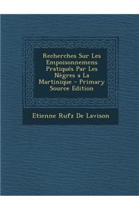 Recherches Sur Les Empoisonnemens Pratiques Par Les Negres a la Martinique - Primary Source Edition