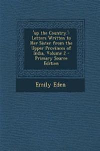 'Up the Country.': Letters Written to Her Sister from the Upper Provinces of India, Volume 2
