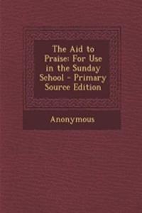The Aid to Praise: For Use in the Sunday School - Primary Source Edition