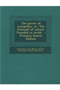 The Power of Sympathy: Or, the Triumph of Nature. Founded in Truth - Primary Source Edition